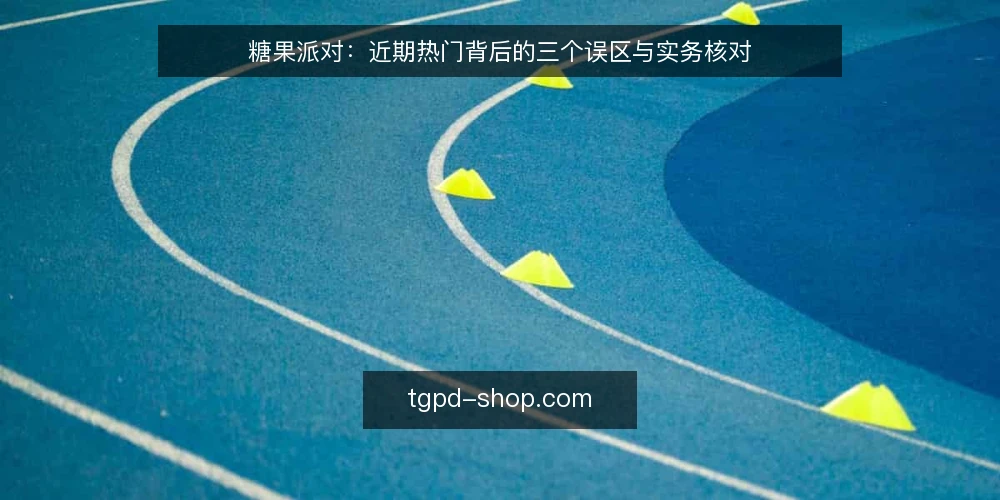 糖果派对：近期热门背后的三个误区与实务核对 — 糖果派对近期的热度信号 配图
