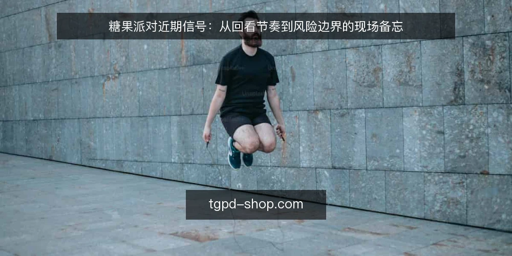 糖果派对近期信号：从回看节奏到风险边界的现场备忘 — 近期值得关注的信号 配图