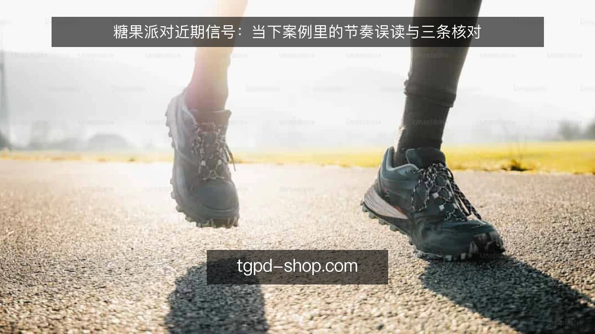糖果派对近期信号：当下案例里的节奏误读与三条核对