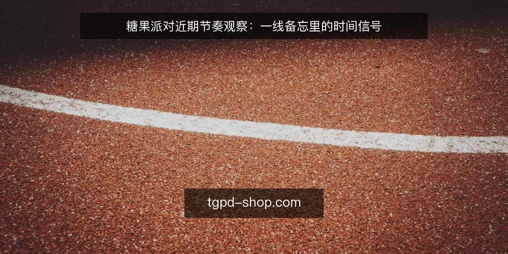 糖果派对近期节奏观察：一线备忘里的时间信号 — 近期值得盯的信号 配图